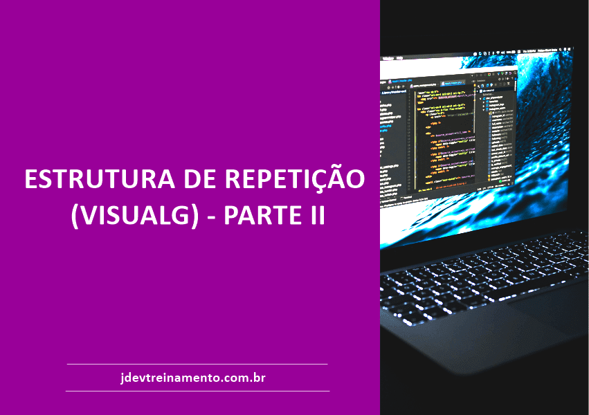 ESTRUTURA DE REPETIÇÃO (VISUALG) - PARTE II